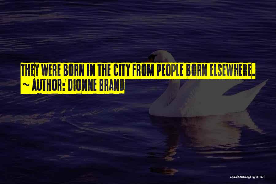 Dionne Brand Quotes: They Were Born In The City From People Born Elsewhere.