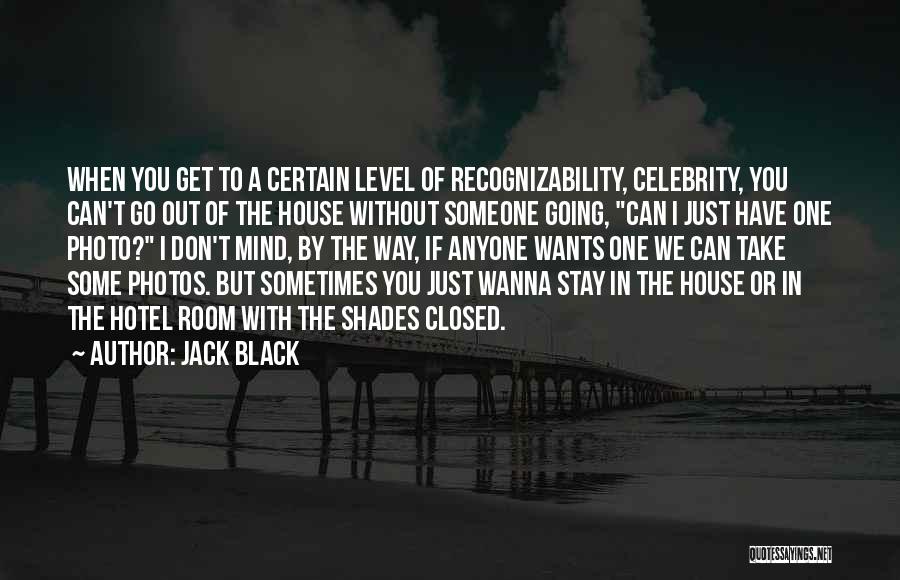 Jack Black Quotes: When You Get To A Certain Level Of Recognizability, Celebrity, You Can't Go Out Of The House Without Someone Going,