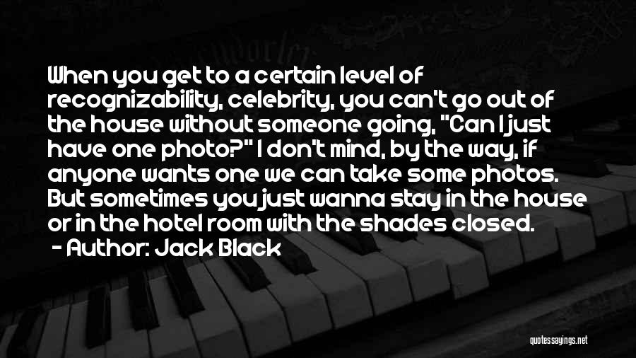 Jack Black Quotes: When You Get To A Certain Level Of Recognizability, Celebrity, You Can't Go Out Of The House Without Someone Going,