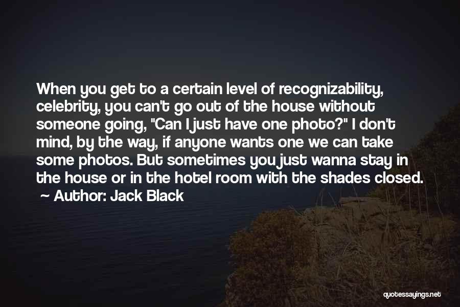 Jack Black Quotes: When You Get To A Certain Level Of Recognizability, Celebrity, You Can't Go Out Of The House Without Someone Going,