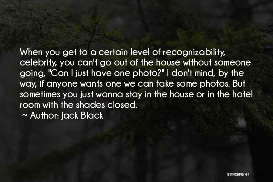 Jack Black Quotes: When You Get To A Certain Level Of Recognizability, Celebrity, You Can't Go Out Of The House Without Someone Going,