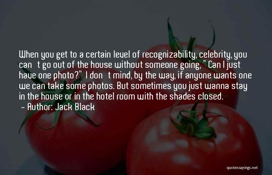 Jack Black Quotes: When You Get To A Certain Level Of Recognizability, Celebrity, You Can't Go Out Of The House Without Someone Going,