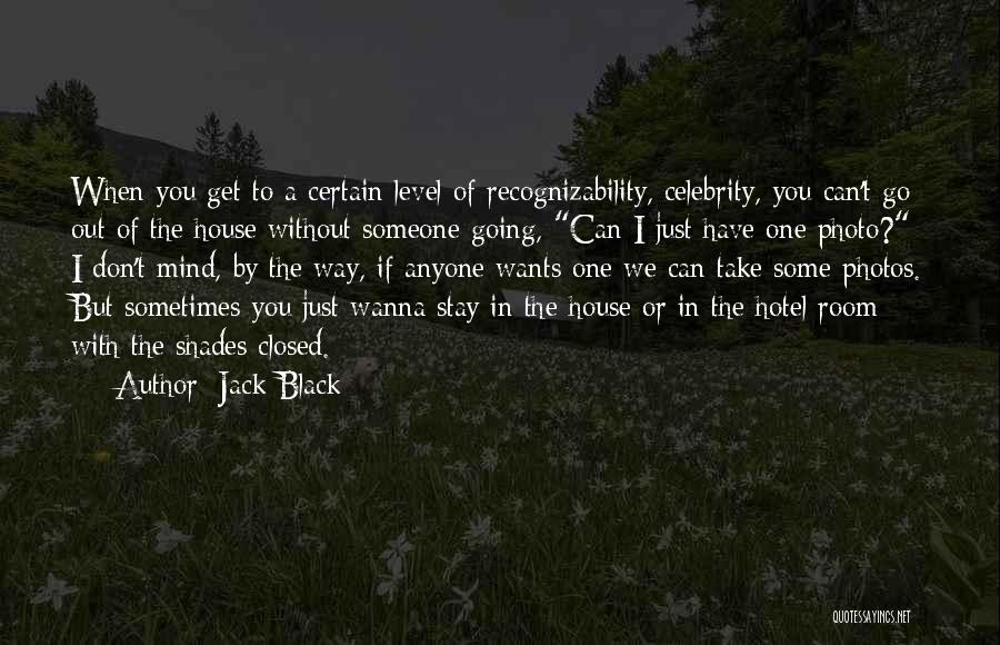 Jack Black Quotes: When You Get To A Certain Level Of Recognizability, Celebrity, You Can't Go Out Of The House Without Someone Going,