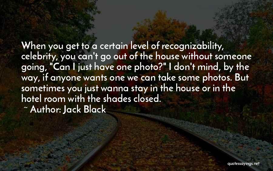 Jack Black Quotes: When You Get To A Certain Level Of Recognizability, Celebrity, You Can't Go Out Of The House Without Someone Going,