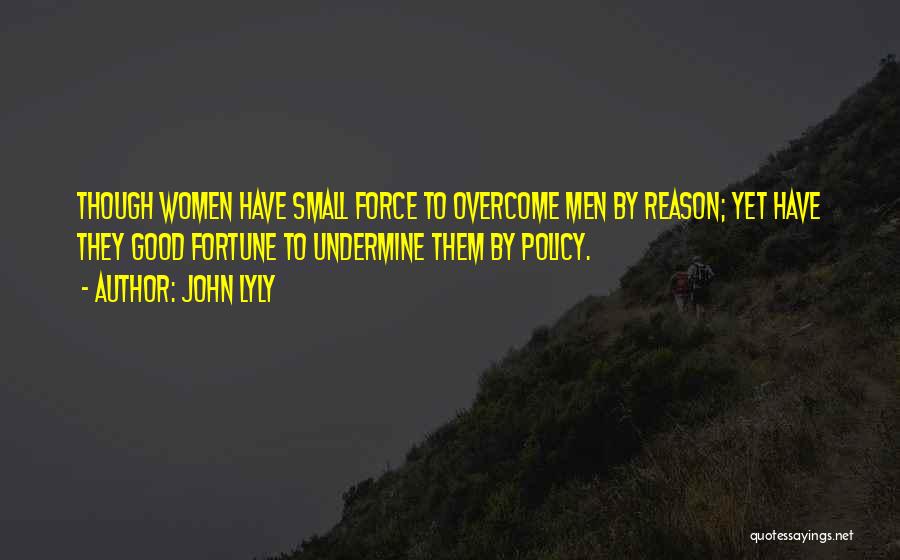 John Lyly Quotes: Though Women Have Small Force To Overcome Men By Reason; Yet Have They Good Fortune To Undermine Them By Policy.