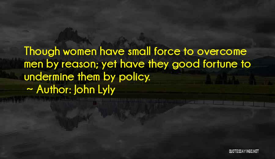 John Lyly Quotes: Though Women Have Small Force To Overcome Men By Reason; Yet Have They Good Fortune To Undermine Them By Policy.