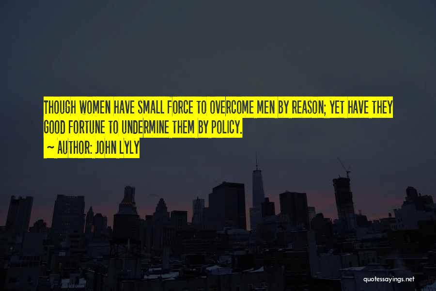 John Lyly Quotes: Though Women Have Small Force To Overcome Men By Reason; Yet Have They Good Fortune To Undermine Them By Policy.