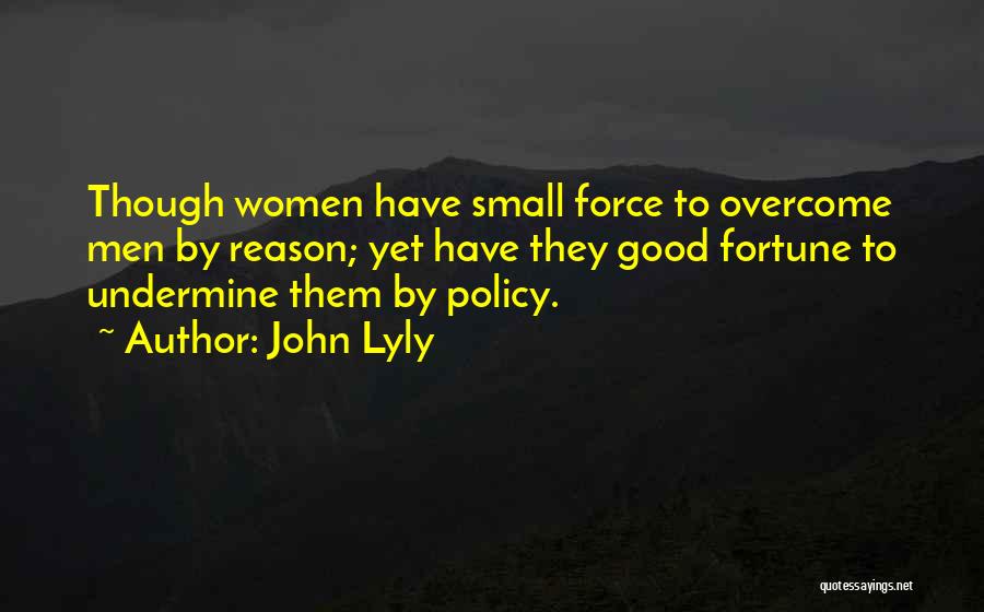 John Lyly Quotes: Though Women Have Small Force To Overcome Men By Reason; Yet Have They Good Fortune To Undermine Them By Policy.