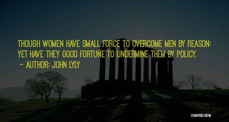 John Lyly Quotes: Though Women Have Small Force To Overcome Men By Reason; Yet Have They Good Fortune To Undermine Them By Policy.