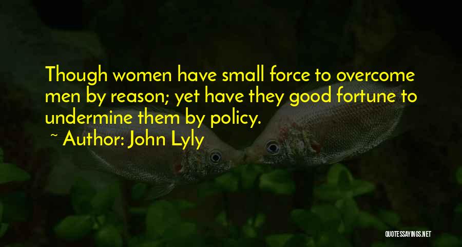 John Lyly Quotes: Though Women Have Small Force To Overcome Men By Reason; Yet Have They Good Fortune To Undermine Them By Policy.