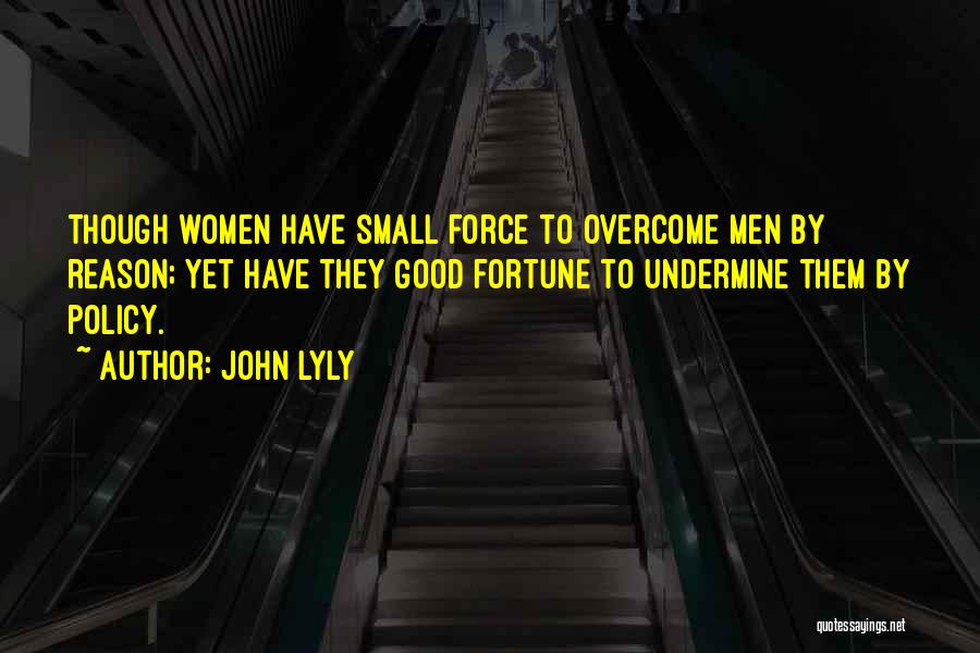 John Lyly Quotes: Though Women Have Small Force To Overcome Men By Reason; Yet Have They Good Fortune To Undermine Them By Policy.