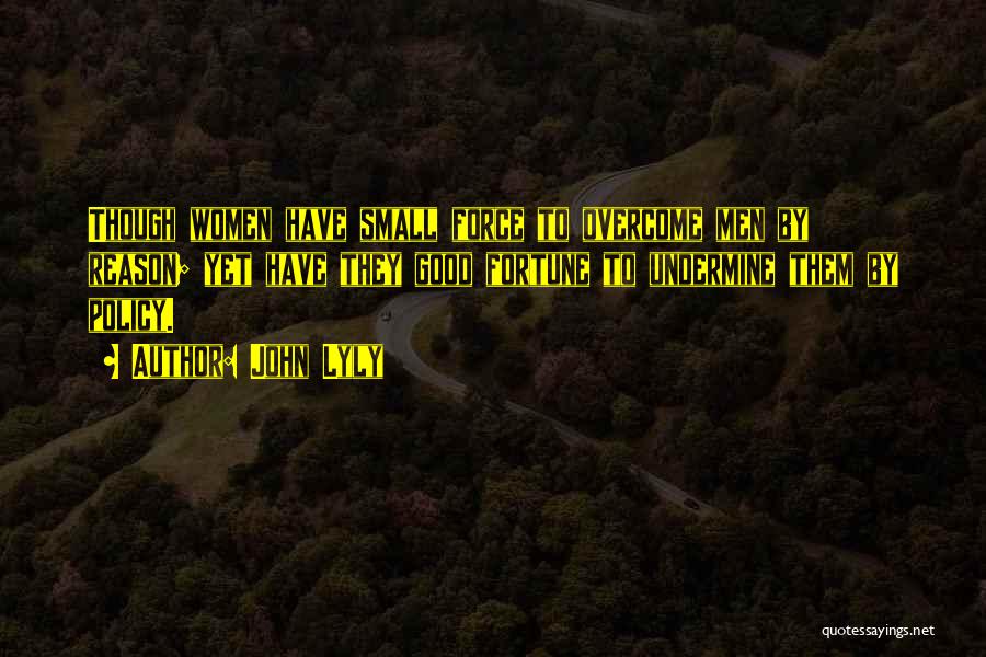 John Lyly Quotes: Though Women Have Small Force To Overcome Men By Reason; Yet Have They Good Fortune To Undermine Them By Policy.
