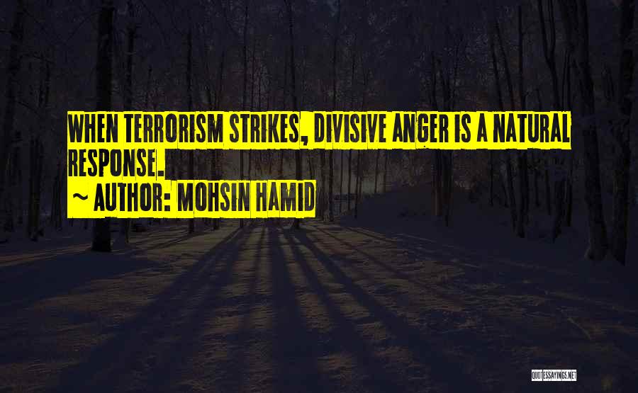 Mohsin Hamid Quotes: When Terrorism Strikes, Divisive Anger Is A Natural Response.