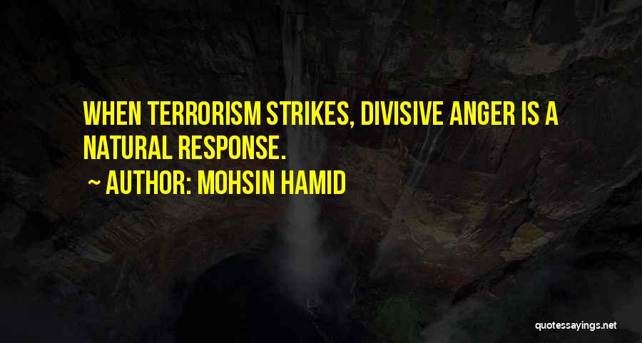 Mohsin Hamid Quotes: When Terrorism Strikes, Divisive Anger Is A Natural Response.