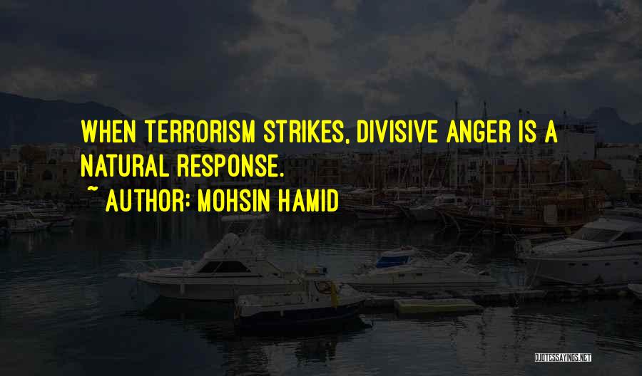 Mohsin Hamid Quotes: When Terrorism Strikes, Divisive Anger Is A Natural Response.