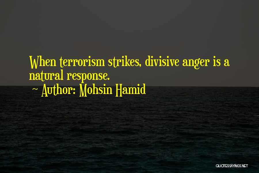 Mohsin Hamid Quotes: When Terrorism Strikes, Divisive Anger Is A Natural Response.