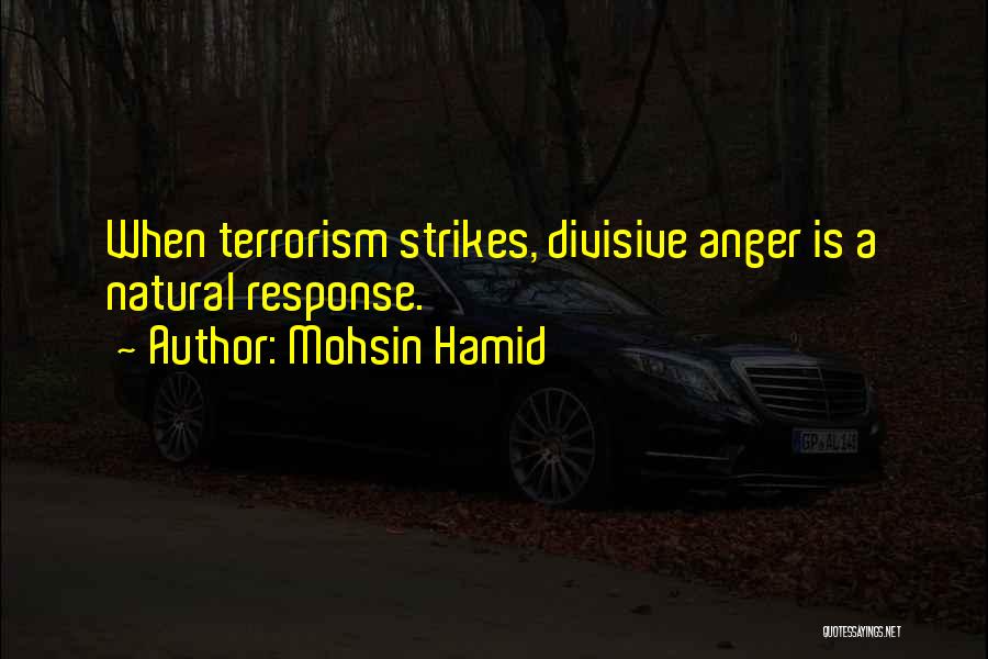 Mohsin Hamid Quotes: When Terrorism Strikes, Divisive Anger Is A Natural Response.