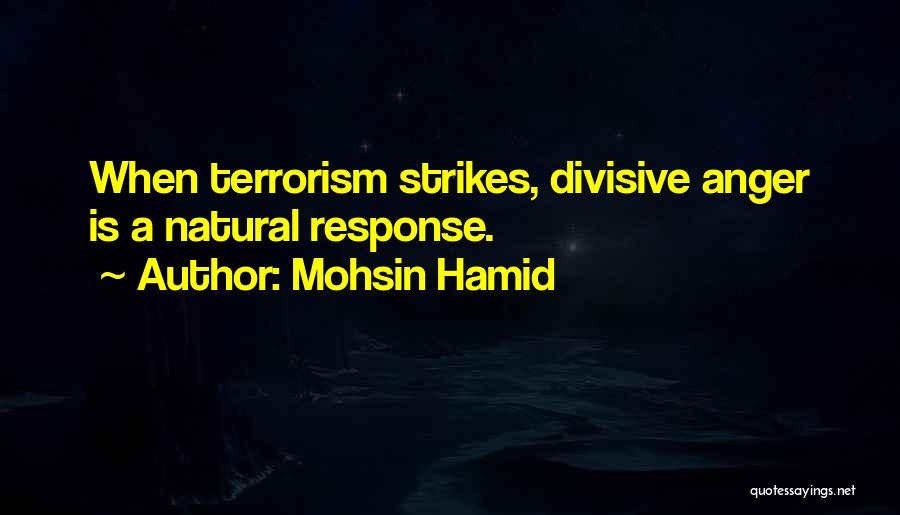 Mohsin Hamid Quotes: When Terrorism Strikes, Divisive Anger Is A Natural Response.