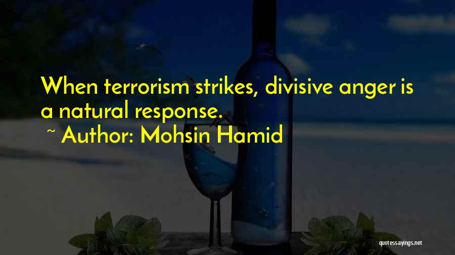 Mohsin Hamid Quotes: When Terrorism Strikes, Divisive Anger Is A Natural Response.