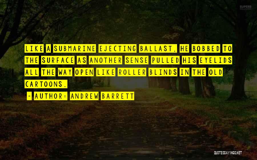 Andrew Barrett Quotes: Like A Submarine Ejecting Ballast, He Bobbed To The Surface As Another Sense Pulled His Eyelids All The Way Open