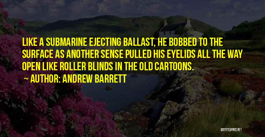 Andrew Barrett Quotes: Like A Submarine Ejecting Ballast, He Bobbed To The Surface As Another Sense Pulled His Eyelids All The Way Open