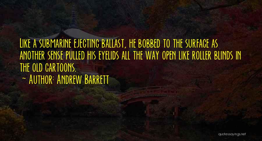 Andrew Barrett Quotes: Like A Submarine Ejecting Ballast, He Bobbed To The Surface As Another Sense Pulled His Eyelids All The Way Open