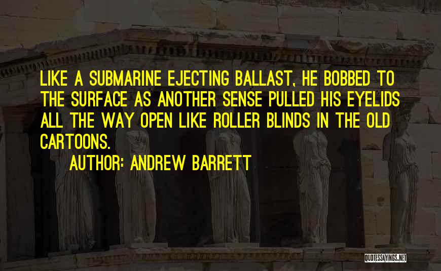 Andrew Barrett Quotes: Like A Submarine Ejecting Ballast, He Bobbed To The Surface As Another Sense Pulled His Eyelids All The Way Open
