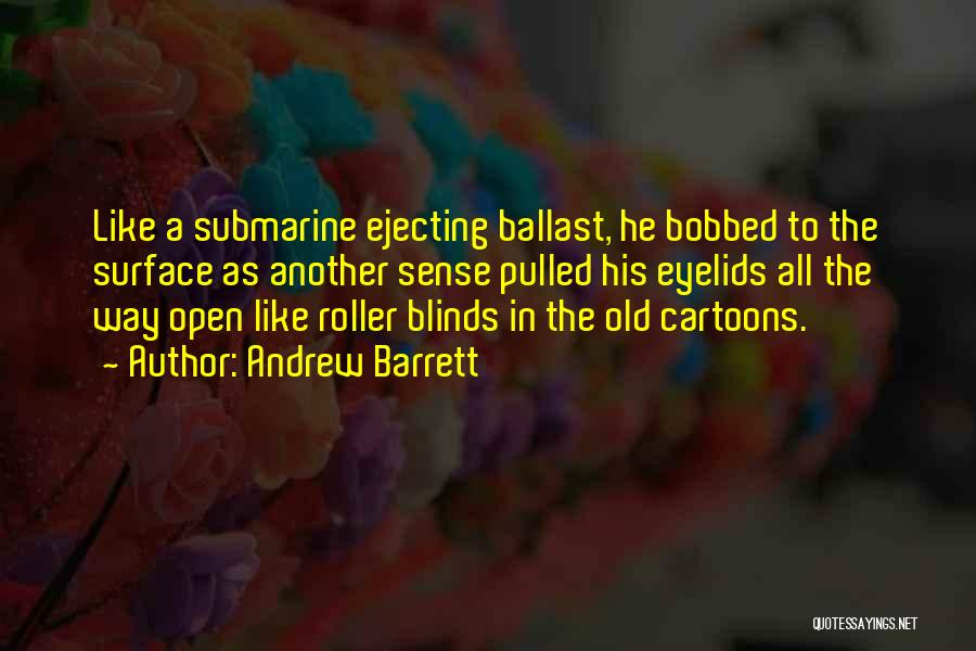 Andrew Barrett Quotes: Like A Submarine Ejecting Ballast, He Bobbed To The Surface As Another Sense Pulled His Eyelids All The Way Open