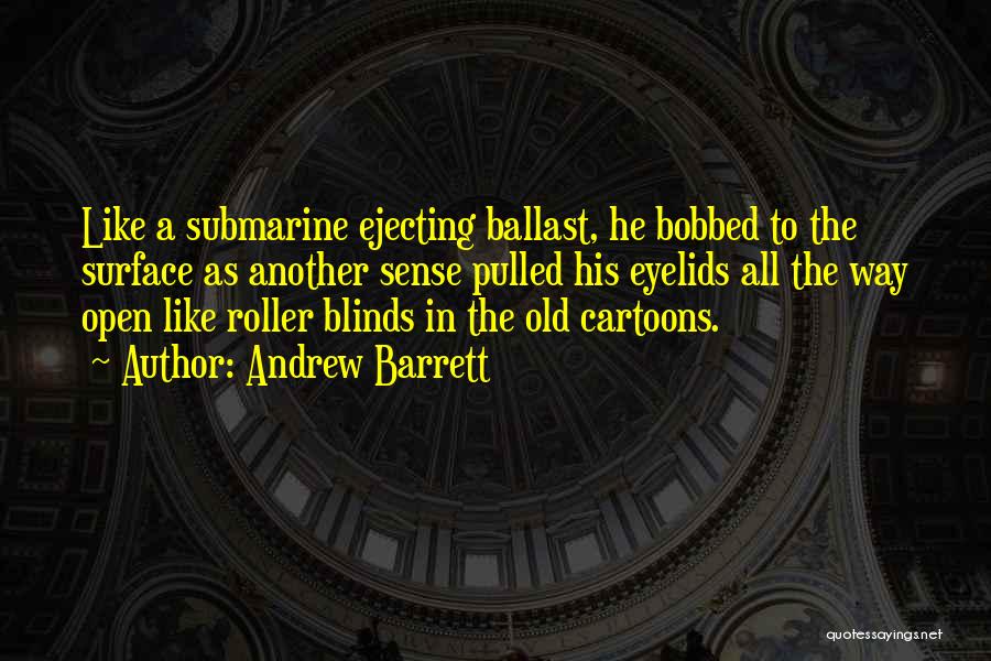 Andrew Barrett Quotes: Like A Submarine Ejecting Ballast, He Bobbed To The Surface As Another Sense Pulled His Eyelids All The Way Open
