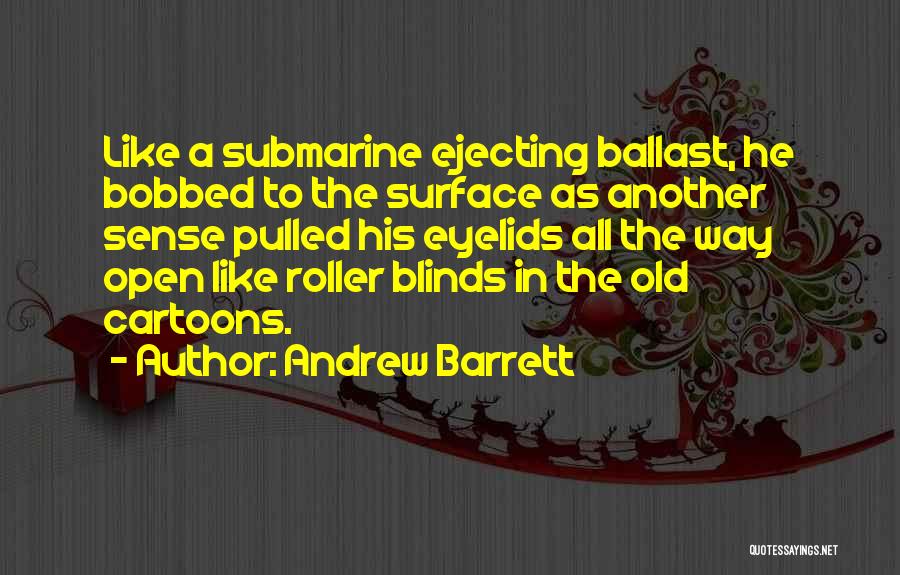 Andrew Barrett Quotes: Like A Submarine Ejecting Ballast, He Bobbed To The Surface As Another Sense Pulled His Eyelids All The Way Open