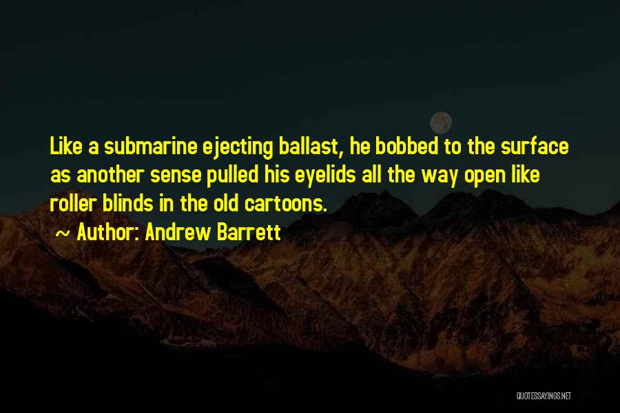 Andrew Barrett Quotes: Like A Submarine Ejecting Ballast, He Bobbed To The Surface As Another Sense Pulled His Eyelids All The Way Open
