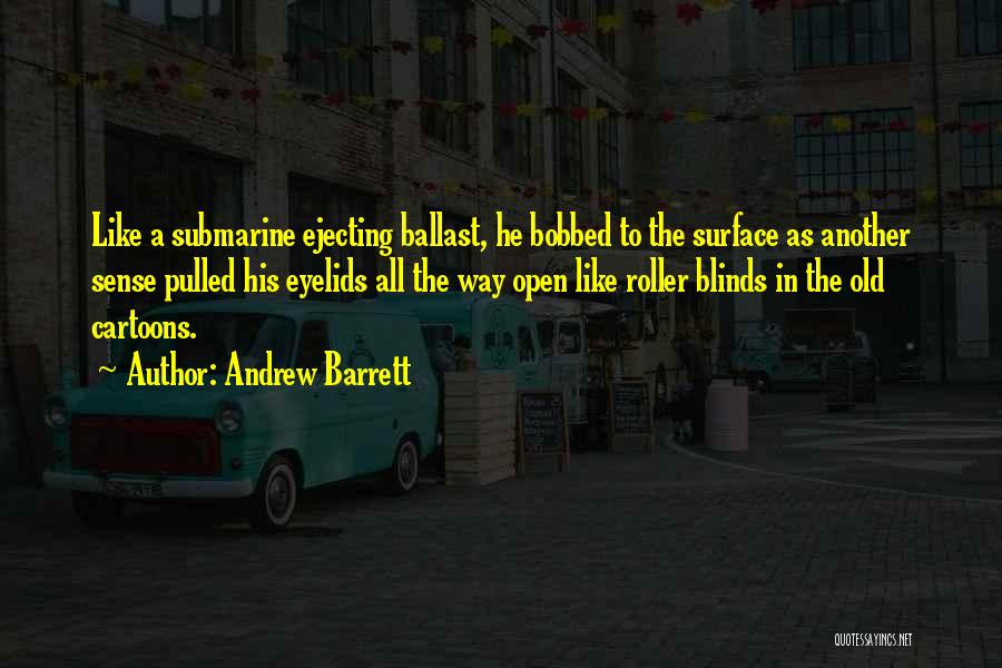 Andrew Barrett Quotes: Like A Submarine Ejecting Ballast, He Bobbed To The Surface As Another Sense Pulled His Eyelids All The Way Open