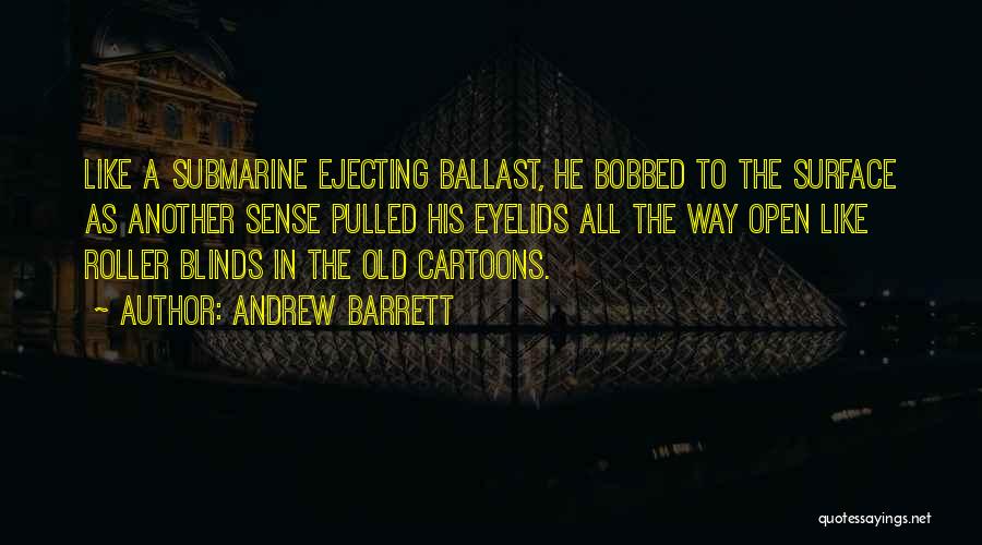 Andrew Barrett Quotes: Like A Submarine Ejecting Ballast, He Bobbed To The Surface As Another Sense Pulled His Eyelids All The Way Open