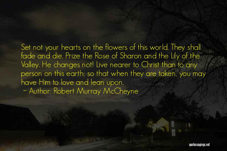 Robert Murray McCheyne Quotes: Set Not Your Hearts On The Flowers Of This World. They Shall Fade And Die. Prize The Rose Of Sharon