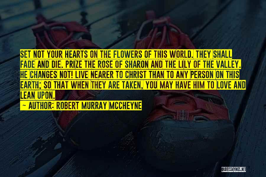 Robert Murray McCheyne Quotes: Set Not Your Hearts On The Flowers Of This World. They Shall Fade And Die. Prize The Rose Of Sharon