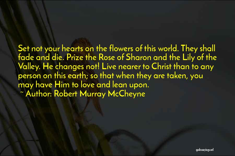 Robert Murray McCheyne Quotes: Set Not Your Hearts On The Flowers Of This World. They Shall Fade And Die. Prize The Rose Of Sharon