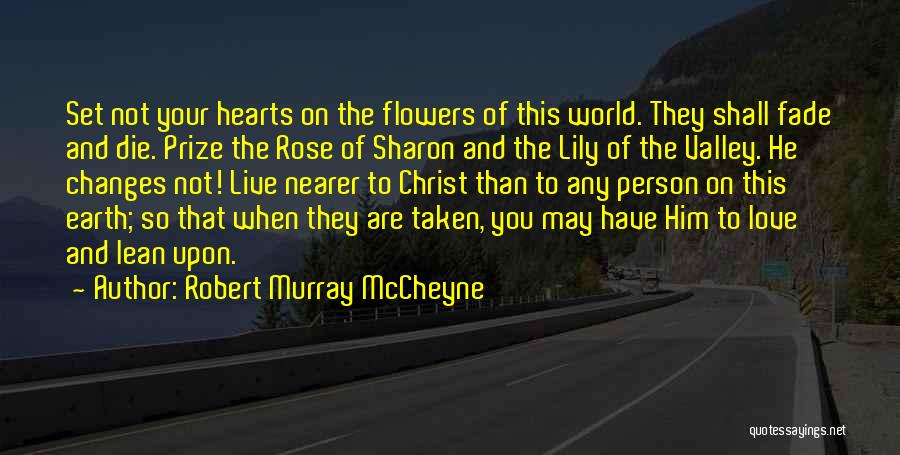 Robert Murray McCheyne Quotes: Set Not Your Hearts On The Flowers Of This World. They Shall Fade And Die. Prize The Rose Of Sharon