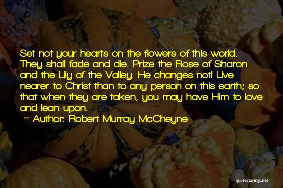 Robert Murray McCheyne Quotes: Set Not Your Hearts On The Flowers Of This World. They Shall Fade And Die. Prize The Rose Of Sharon