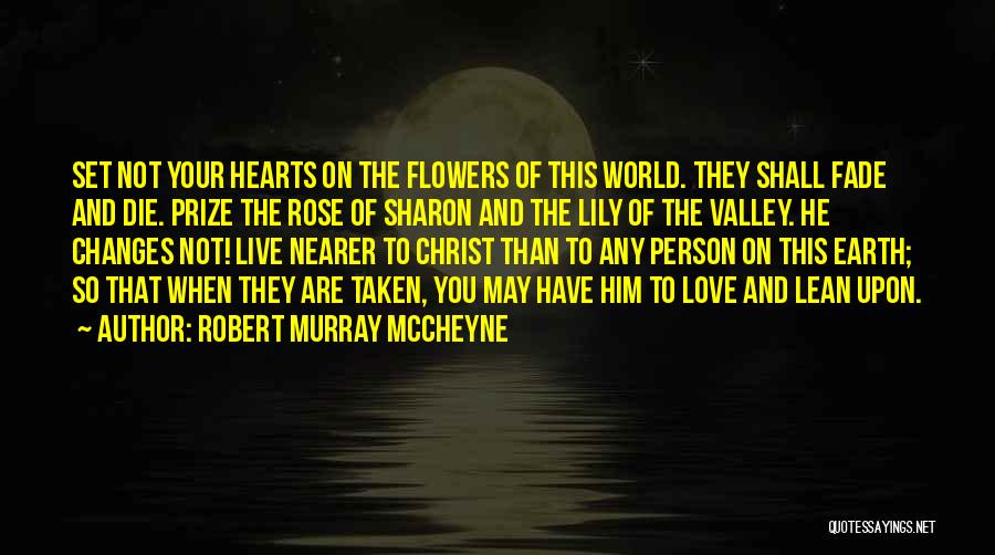 Robert Murray McCheyne Quotes: Set Not Your Hearts On The Flowers Of This World. They Shall Fade And Die. Prize The Rose Of Sharon