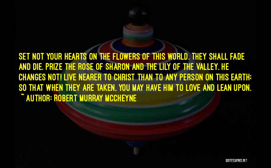 Robert Murray McCheyne Quotes: Set Not Your Hearts On The Flowers Of This World. They Shall Fade And Die. Prize The Rose Of Sharon