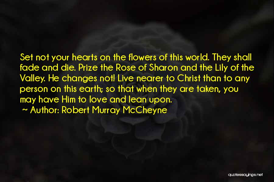 Robert Murray McCheyne Quotes: Set Not Your Hearts On The Flowers Of This World. They Shall Fade And Die. Prize The Rose Of Sharon