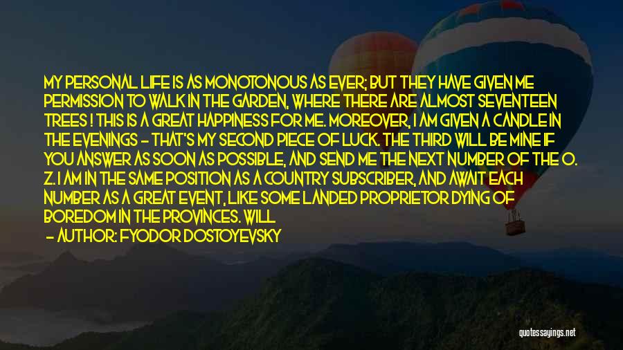 Fyodor Dostoyevsky Quotes: My Personal Life Is As Monotonous As Ever; But They Have Given Me Permission To Walk In The Garden, Where
