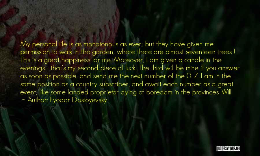 Fyodor Dostoyevsky Quotes: My Personal Life Is As Monotonous As Ever; But They Have Given Me Permission To Walk In The Garden, Where