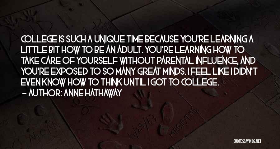 Anne Hathaway Quotes: College Is Such A Unique Time Because You're Learning A Little Bit How To Be An Adult. You're Learning How