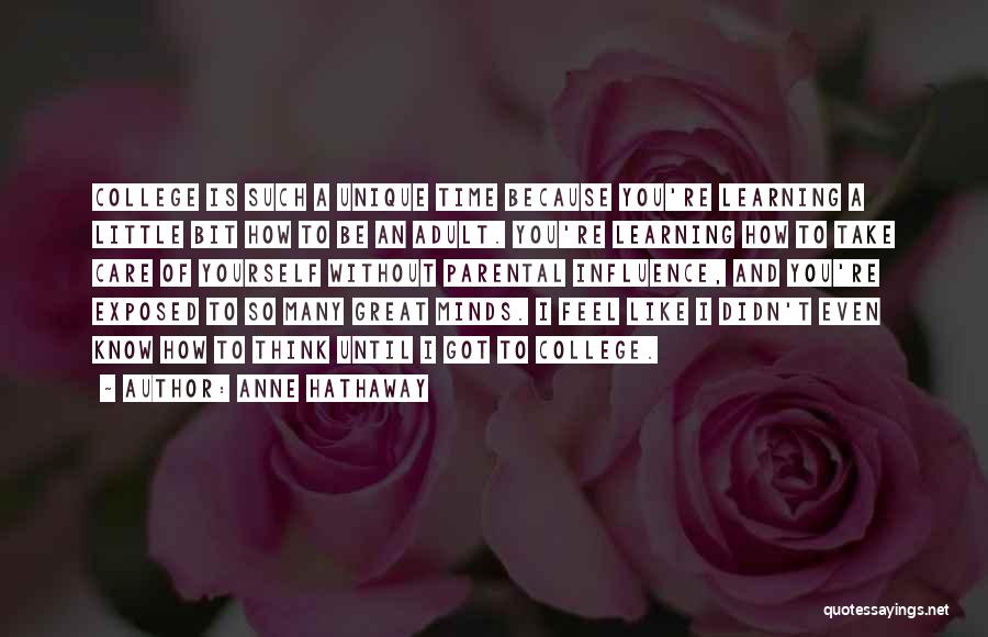 Anne Hathaway Quotes: College Is Such A Unique Time Because You're Learning A Little Bit How To Be An Adult. You're Learning How