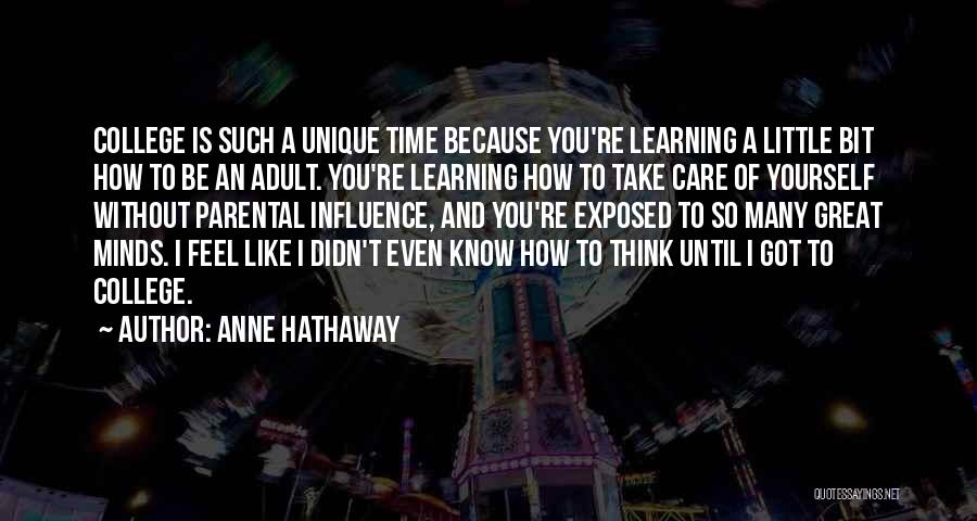 Anne Hathaway Quotes: College Is Such A Unique Time Because You're Learning A Little Bit How To Be An Adult. You're Learning How