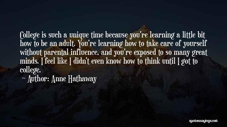 Anne Hathaway Quotes: College Is Such A Unique Time Because You're Learning A Little Bit How To Be An Adult. You're Learning How