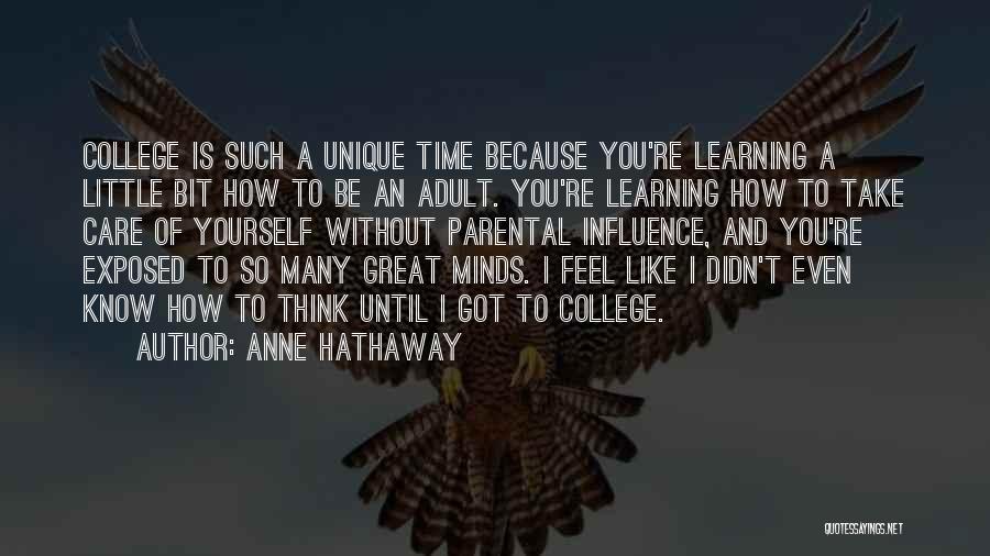 Anne Hathaway Quotes: College Is Such A Unique Time Because You're Learning A Little Bit How To Be An Adult. You're Learning How