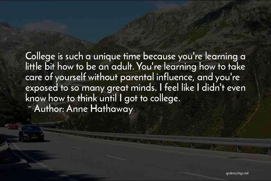 Anne Hathaway Quotes: College Is Such A Unique Time Because You're Learning A Little Bit How To Be An Adult. You're Learning How