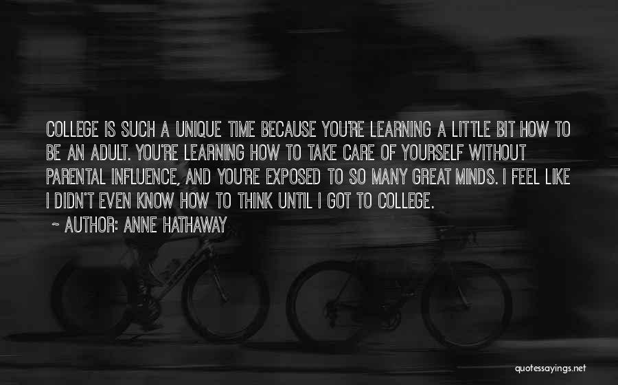 Anne Hathaway Quotes: College Is Such A Unique Time Because You're Learning A Little Bit How To Be An Adult. You're Learning How